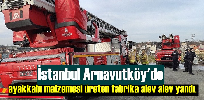 İstanbul Arnavutköy'de ayakkabı malzemesi üreten fabrika alev alev yandı!