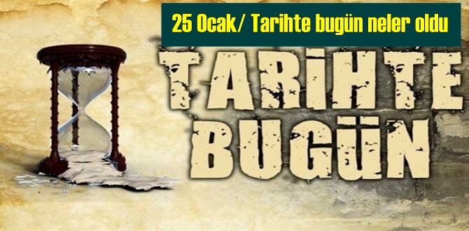 25 Ocak/ Tarihte bugün neler oldu - Tarih bugun 25 Ocak