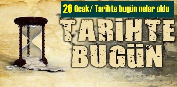 Tarihte bugün neler oldu – Tarih bugun 26 Ocak