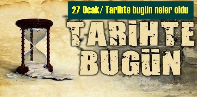 Tarihte 27 Ocak, bugün neler oldu/ Tarih bugun 26 Ocak