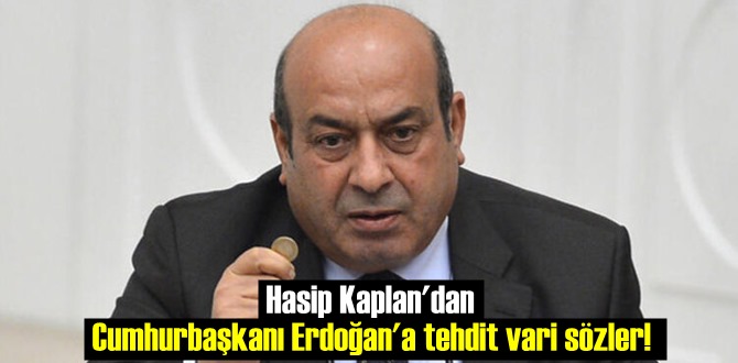 HDP eski Vekil Hasip Kaplan'dan Cumhurbaşkanı Erdoğan'a tehdit vari sözler!