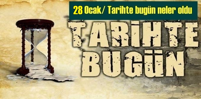 Tarihte 28 Ocak, bugün neler oldu/ Tarih bugun 28 Ocak