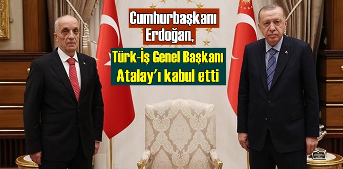 Cumhurbaşkanı Erdoğan, Türk-İş Genel Başkanı Atalay'ı kabul etti