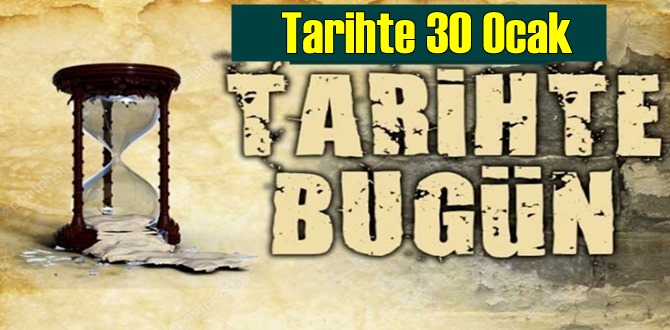 Tarihte 30 Ocak, bugün neler oldu/ Tarih bugun 30 Ocak