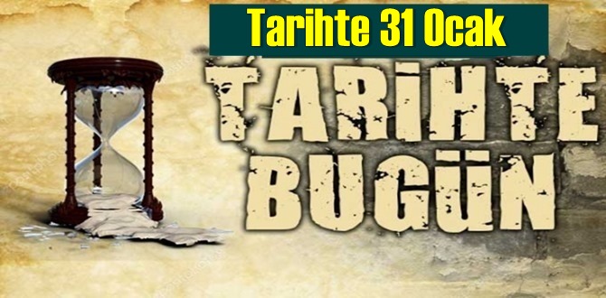 Tarihte 31 Ocak, bugün neler oldu/ Tarih bugun 31 Ocak