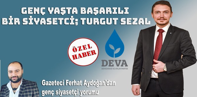 Genç yaşta başarılı bir Siyasetçi, TURGUT SEZAL Gazeteci Yazar Ferhat Aydoğan’dan genç siyasetçi yorumu;