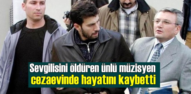 Sevgilisini öldürmekten cezaevinde yatan müzisyen Murat Şenpınar hayatını kaybetti