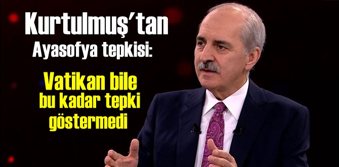 Kurtulmuş'tan Ayasofya tepkisi: Büyük bir saçmalıktır! Vatikan bile bu kadar dillendirmedi! neyin peşindeler!