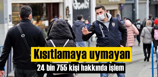 Yasaklara uymayan 24 bin 755 Vatandaş hakkında işlem yapıldı!