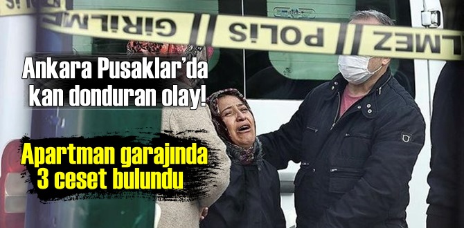 Ankara Pusaklar’da kan donduran olay! Apartman garajında 3 ceset bulundu