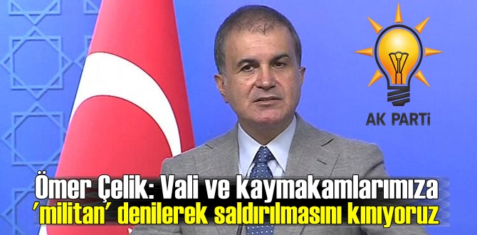 Ömer Çelik: Vali ve kaymakamlarımıza 'militan' Sözlerine şiddetle tepki verdi!