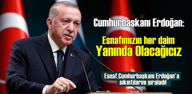 Esnaf,Cumhurbaşkanı Erdoğan'a sıkıntılarını sıraladı!