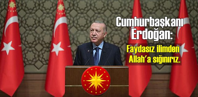 Cumhurbaşkanı Erdoğan: Faydasız ilimden Allah'a sığınırız