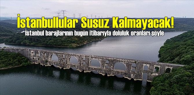 İstanbul barajlarının bugün itibarıyla doluluk oranları şöyle