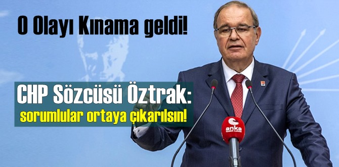 O Olayı Kınama geldi!CHP Sözcüsü Öztrak: sorumlular ortaya çıkarılsın!