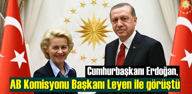 Cumhurbaşkanı Erdoğan, AB Komisyonu Başkanı Leyen ile görüştü