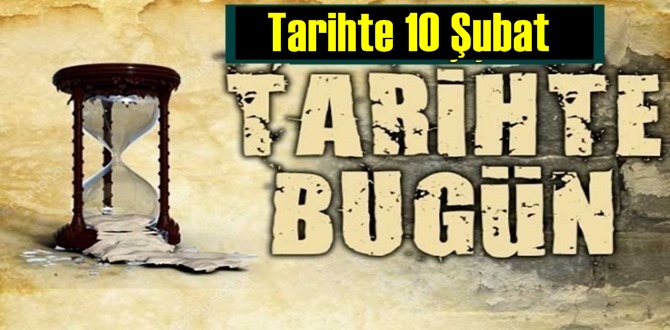 Tarihte 10 Şubat, bugün neler oldu/ Tarih’de bugün 10 Şubat Önemli Olaylar