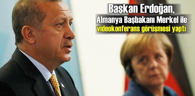 Başkan Erdoğan, Almanya Başbakanı Merkel ile videokonferans görüşmesi yaptı