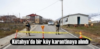 Vakalar artınca Kütahya'da bir köy (Karaköy) karantinaya alındı!