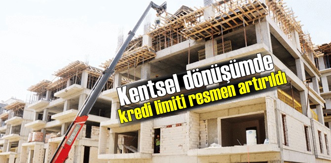 Kentsel dönüşümde kredi limiti resmen artırıldı