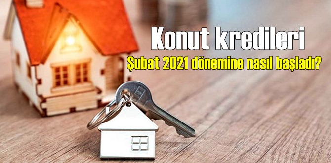 Konut kredileri Şubat 2021 dönemine nasıl başladı?