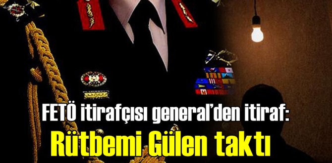 FETÖ itirafçısı general’den büyük itiraf: Rütbemi Gülen taktı