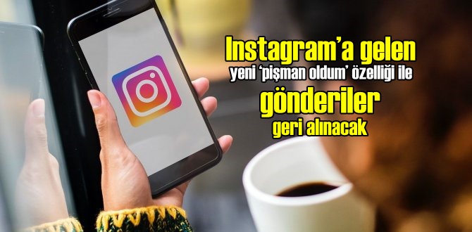 Instagram’a gelen yeni ‘pişman oldum’ özelliği ile gönderiler geri alınacak