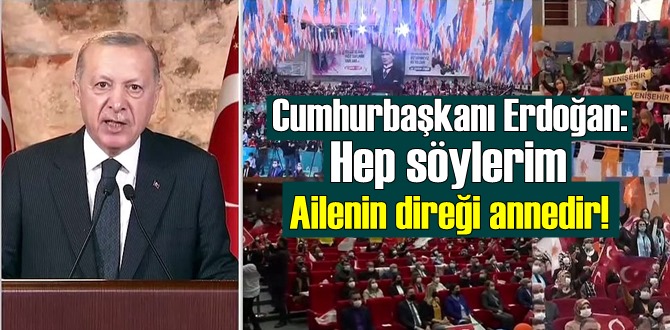 Cumhurbaşkanı Erdoğan: Hep söylerim Ailenin direği annedir!