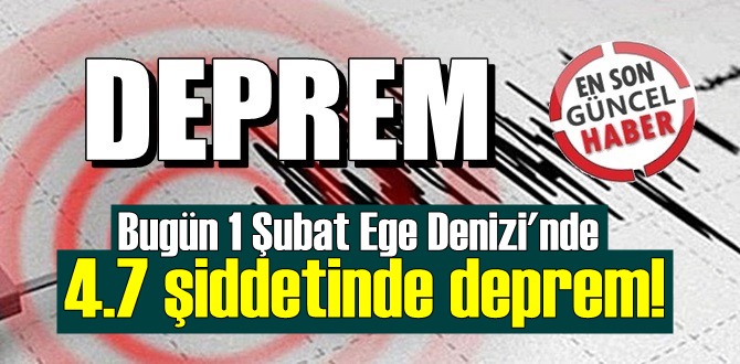 Bugün 1 Şubat Ege Denizi'nde 4.7 şiddetinde deprem!