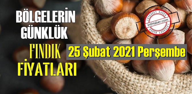 25 Şubat 2021 Perşembe Türkiye günlük Fındık fiyatları, Fındık bugüne nasıl başladı