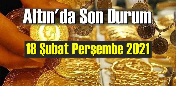 18 Şubat Perşembe 2021 Bankalar ve serbest piyasada Tam,Gram ve Çeyrek Altın fiyatları