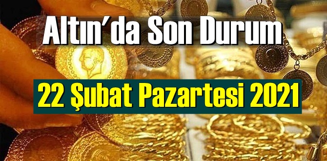 22 Şubat Pazartesi 2021 Bankalar ve serbest piyasa’da Tam,Gram ve Çeyrek Altın fiyatları