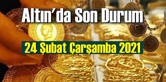 24 Şubat Çarşamba 2021 Bankalar ve serbest piyasa’da Tam,Gram ve Çeyrek Altın fiyatları