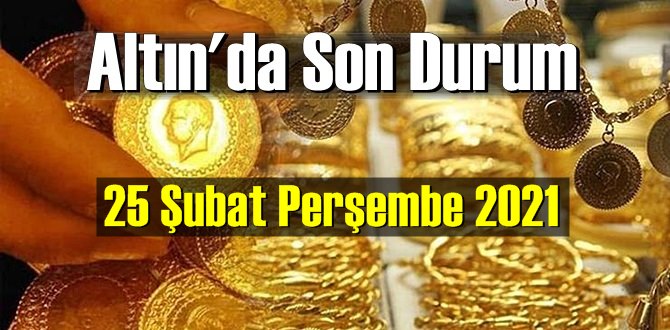 25 Şubat Perşembe 2021 Bankalar ve serbest piyasa’da Tam,Gram ve Çeyrek Altın fiyatları