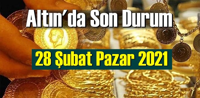 28 Şubat Pazar 2021 Bankalar ve serbest piyasa’da Tam,Gram ve Çeyrek Altın fiyatları