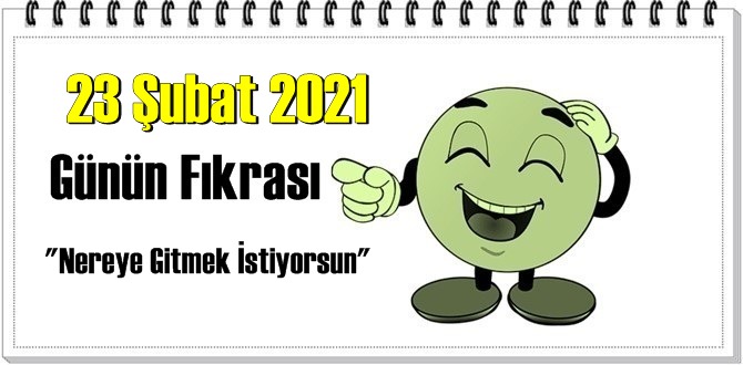 Günün Komik Fıkrası – Nereye Gitmek İstiyorsun/ 23 Şubat 2021