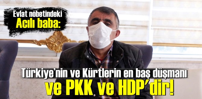 Acılı baba: Türkiye’nin ve Kürtlerin en baş düşmanı ve PKK ve HDP'dir!