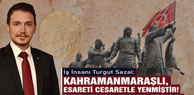 İş İnsanı Turgut Sezal: Kahramanmaraşlı Esareti Cesaretle Yenmiştir!