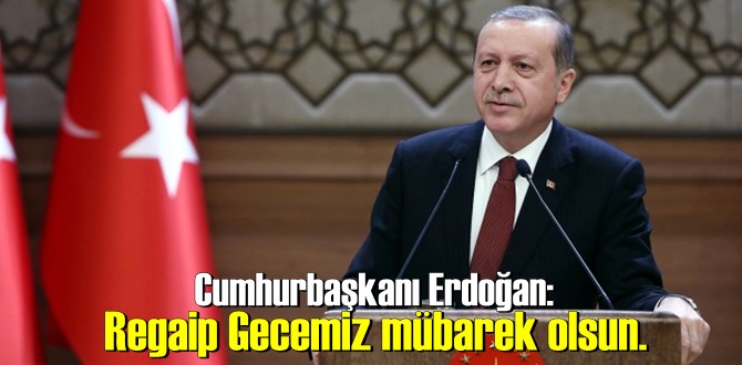 Cumhurbaşkanı Erdoğan: Regaip Gecemiz mübarek olsun.