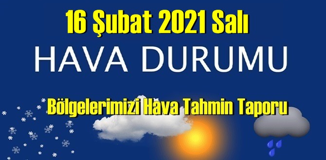 16 Şubat 2021 Salı Hava durumu açıklandı, Bölgelerimizin Son durumu!