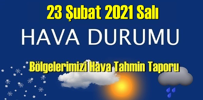 23 Şubat 2021 Salı Hava durumu açıklandı, Bölgelerimizin Son durumu!