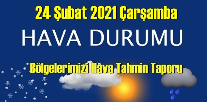 24 Şubat 2021 Çarşamba Hava durumu açıklandı, Bölgelerimizin Son durumu!