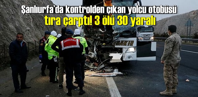 Şanlıurfa’da kontrolden çıkan yolcu otobüsü tıra çarptı! 3 ölü 30 yaralı