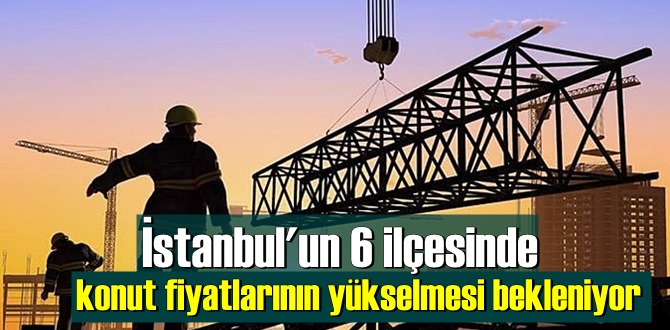 İstanbul'un 6 ilçesinde konut fiyatlarının yükselmesi bekleniy