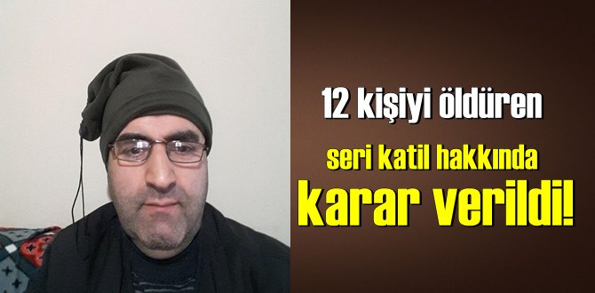 12 kişiyi öldüren seri katil hakkında karar verildi!