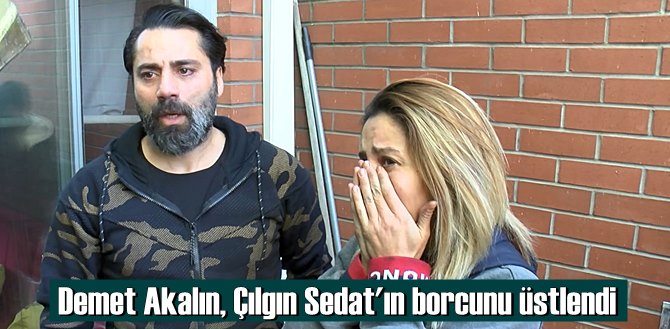 Demet akalın: Seni en iyi ben anlarım dedi! Çılgın Sedat'ın Borcunu üstlendi