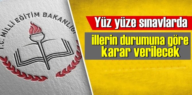 Yüz yüze sınavlarda illerin durumuna göre karar verilecek