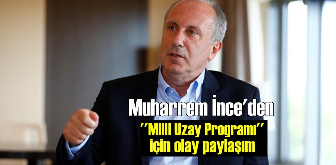 Muharrem İnce'den Milli Uzay Programı için: bir gelişme, ilerleme var Göndermesi!