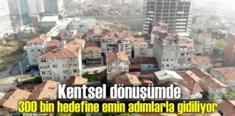 Kentsel dönüşümde 300 bin hedefine emin adımlarla gidiliyor