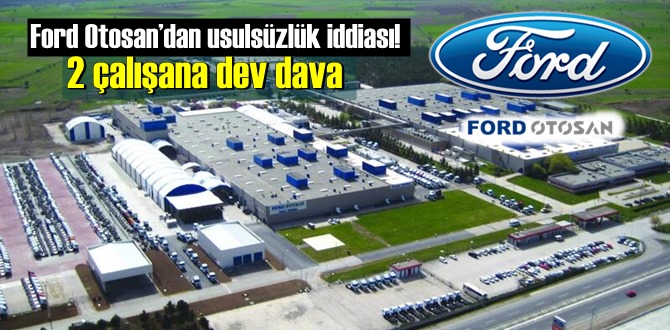 Ford Otosan’dan usulsüzlük iddiası! 2 çalışana dev dava